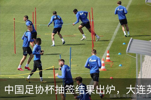 中国足协杯抽签结果出炉，大连英博+大连可为对阵形势确定