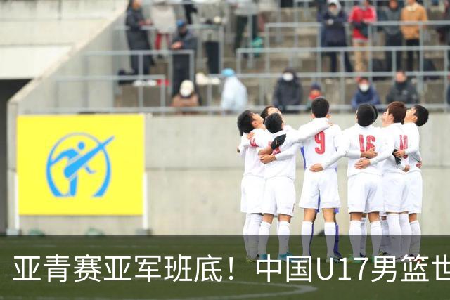 亚青赛亚军班底！中国U17男篮世界杯14人大名单 张懿赵杰赵博新领衔
