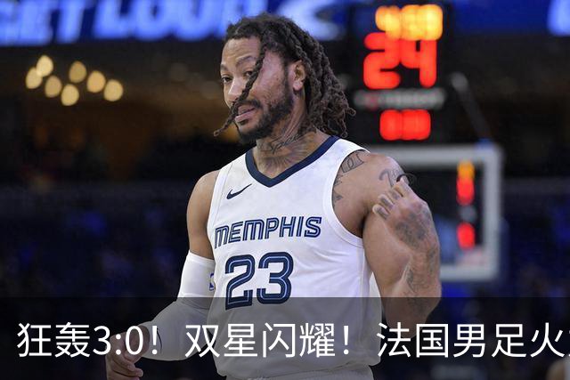 狂轰3:0！双星闪耀！法国男足火力猛，姆巴佩和登贝莱把对手打崩盘