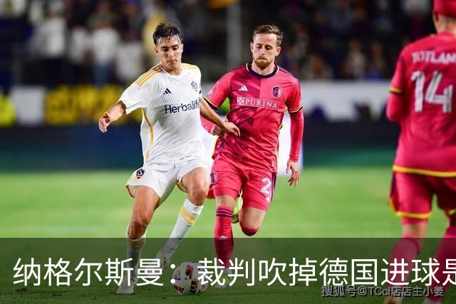 纳格尔斯曼：裁判吹掉德国进球是丑闻 我绝不会辞职的
